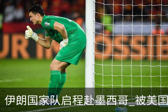 伊朗国家队启程赴墨西哥 被美国警告抗议遭歧视性待遇